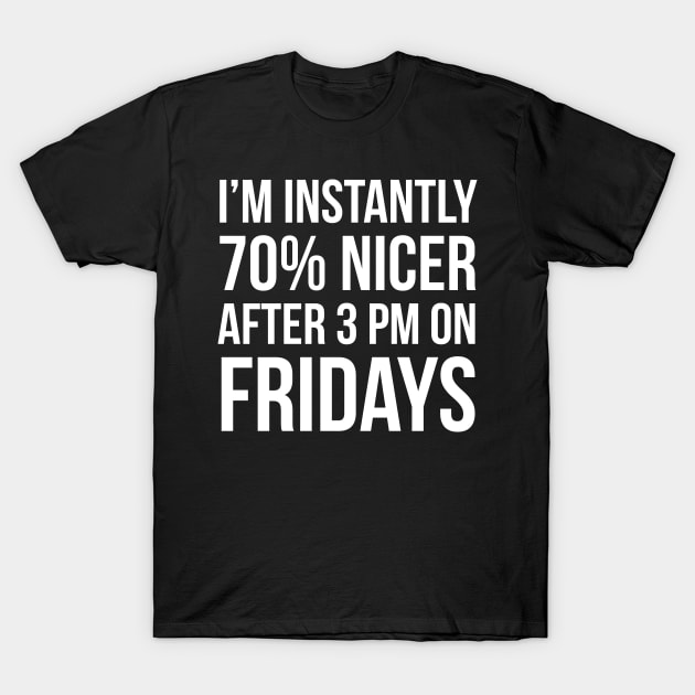 I'm Instantly 70% Nicer After 3 pm On Fridays T-Shirt by evokearo